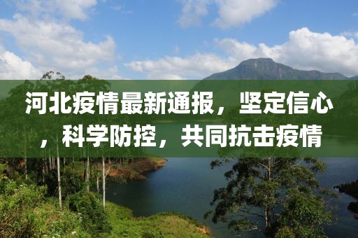 河北疫情最新通報(bào)，堅(jiān)定信心，科學(xué)防控，共同抗擊疫情