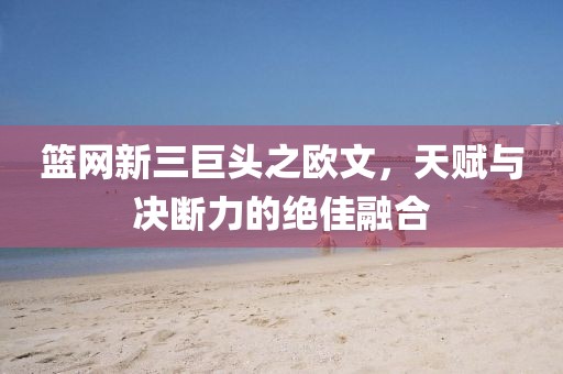 籃網(wǎng)新三巨頭之歐文，天賦與決斷力的絕佳融合