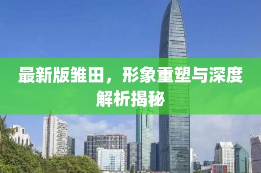 最新版雛田，形象重塑與深度解析揭秘