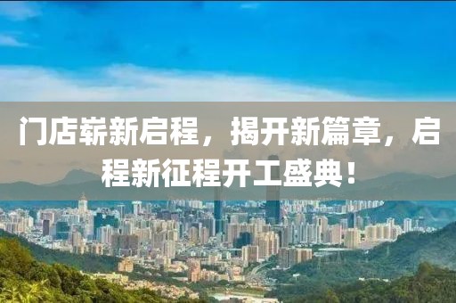 門店嶄新啟程，揭開新篇章，啟程新征程開工盛典！