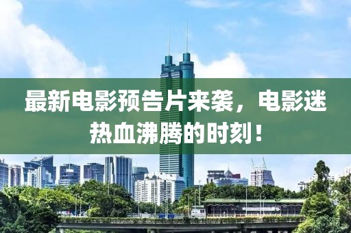 最新電影預(yù)告片來(lái)襲，電影迷熱血沸騰的時(shí)刻！