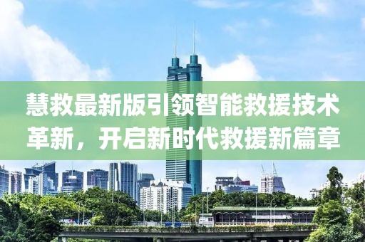 慧救最新版引領(lǐng)智能救援技術(shù)革新，開(kāi)啟新時(shí)代救援新篇章