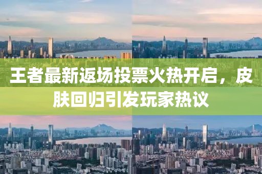 王者最新返場投票火熱開啟，皮膚回歸引發(fā)玩家熱議