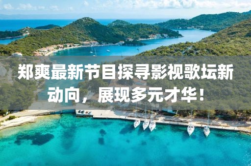 鄭爽最新節(jié)目探尋影視歌壇新動(dòng)向，展現(xiàn)多元才華！