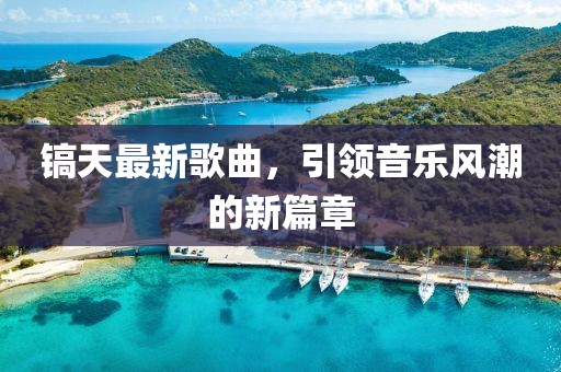 鎬天最新歌曲，引領(lǐng)音樂風(fēng)潮的新篇章