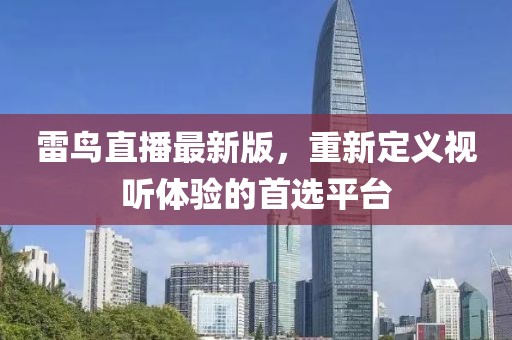 雷鳥直播最新版，重新定義視聽體驗(yàn)的首選平臺