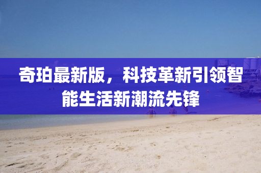 奇珀最新版，科技革新引領(lǐng)智能生活新潮流先鋒