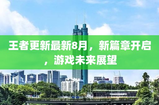 王者更新最新8月，新篇章開啟，游戲未來展望