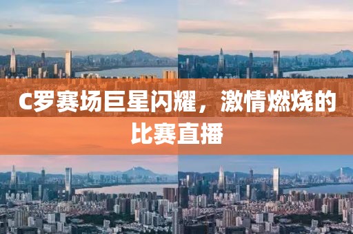 C羅賽場(chǎng)巨星閃耀，激情燃燒的比賽直播