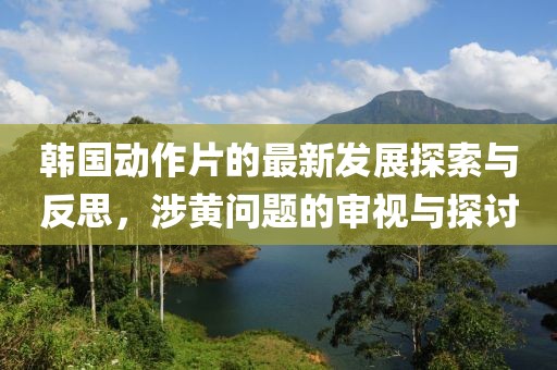 韓國(guó)動(dòng)作片的最新發(fā)展探索與反思，涉黃問(wèn)題的審視與探討