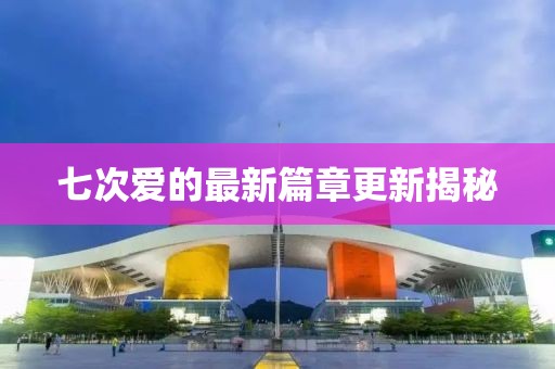 七次愛的最新篇章更新揭秘