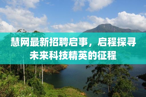 慧網(wǎng)最新招聘啟事，啟程探尋未來(lái)科技精英的征程