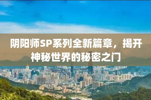陰陽師SP系列全新篇章，揭開神秘世界的秘密之門