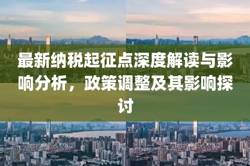 最新納稅起征點(diǎn)深度解讀與影響分析，政策調(diào)整及其影響探討