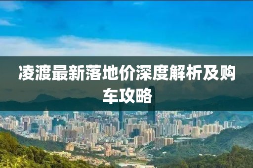 凌渡最新落地價深度解析及購車攻略