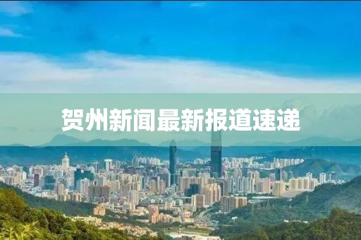 賀州新聞最新報道速遞