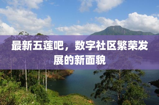 最新五蓮吧，數(shù)字社區(qū)繁榮發(fā)展的新面貌