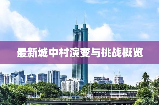 最新城中村演變與挑戰(zhàn)概覽