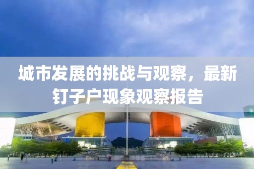 城市發(fā)展的挑戰(zhàn)與觀察，最新釘子戶現(xiàn)象觀察報告