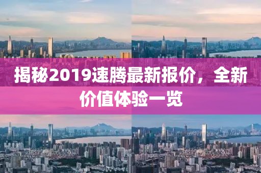 揭秘2019速騰最新報價，全新價值體驗一覽