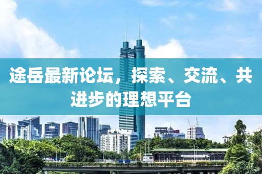 途岳最新論壇，探索、交流、共進(jìn)步的理想平臺(tái)