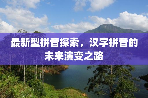 最新型拼音探索，漢字拼音的未來(lái)演變之路