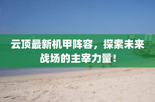 云頂最新機(jī)甲陣容，探索未來(lái)戰(zhàn)場(chǎng)的主宰力量！
