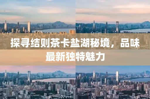 探尋結則茶卡鹽湖秘境，品味最新獨特魅力