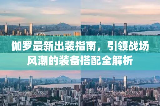 伽羅最新出裝指南，引領(lǐng)戰(zhàn)場(chǎng)風(fēng)潮的裝備搭配全解析