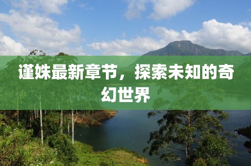謹(jǐn)姝最新章節(jié)，探索未知的奇幻世界