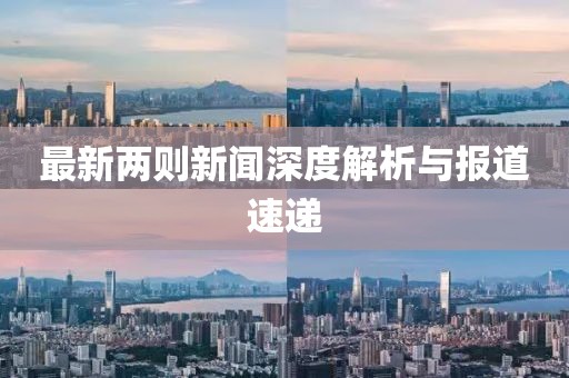 最新兩則新聞深度解析與報道速遞