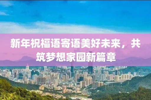 新年祝福語寄語美好未來，共筑夢想家園新篇章