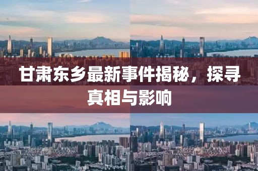 甘肅東鄉(xiāng)最新事件揭秘，探尋真相與影響