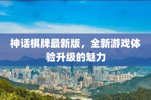 神話棋牌最新版，全新游戲體驗(yàn)升級(jí)的魅力