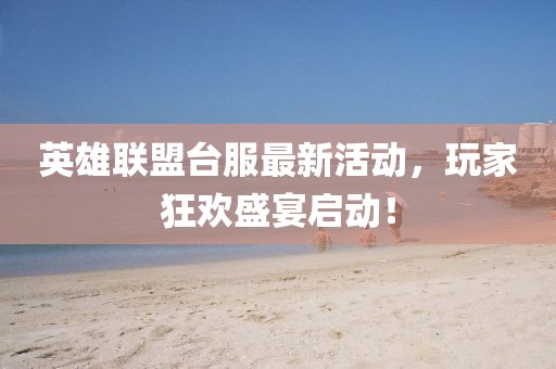 英雄聯(lián)盟臺服最新活動，玩家狂歡盛宴啟動！