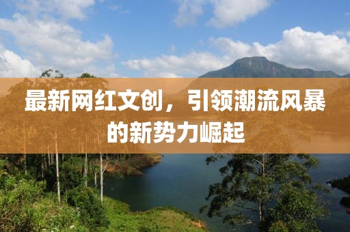 最新網紅文創(chuàng)，引領潮流風暴的新勢力崛起