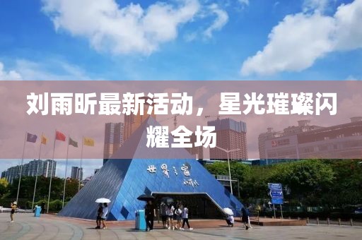 劉雨昕最新活動，星光璀璨閃耀全場