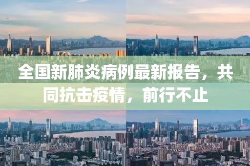 全國新肺炎病例最新報告，共同抗擊疫情，前行不止