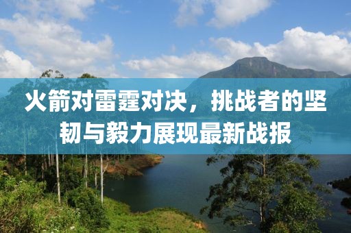 火箭對雷霆對決，挑戰(zhàn)者的堅韌與毅力展現(xiàn)最新戰(zhàn)報
