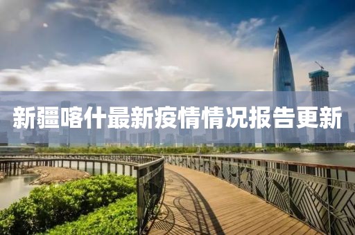 新疆喀什最新疫情情況報(bào)告更新
