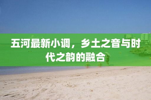 五河最新小調(diào)，鄉(xiāng)土之音與時(shí)代之韻的融合