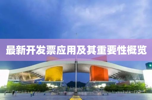 最新開發(fā)票應(yīng)用及其重要性概覽