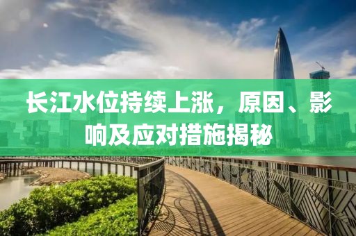 長江水位持續(xù)上漲，原因、影響及應對措施揭秘