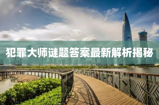 犯罪大師謎題答案最新解析揭秘