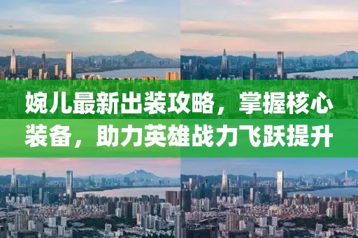 婉兒最新出裝攻略，掌握核心裝備，助力英雄戰(zhàn)力飛躍提升