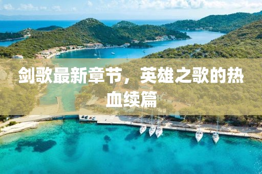 劍歌最新章節(jié)，英雄之歌的熱血續(xù)篇