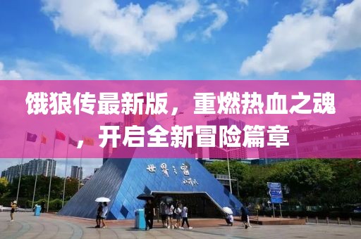 餓狼傳最新版，重燃熱血之魂，開啟全新冒險篇章