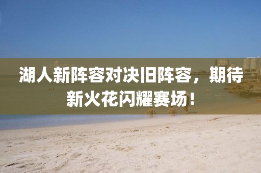 湖人新陣容對決舊陣容，期待新火花閃耀賽場！