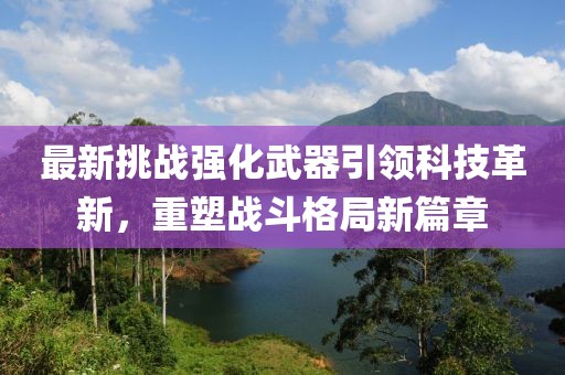 最新挑戰(zhàn)強化武器引領(lǐng)科技革新，重塑戰(zhàn)斗格局新篇章
