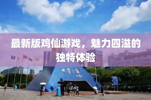最新版雞仙游戲，魅力四溢的獨特體驗